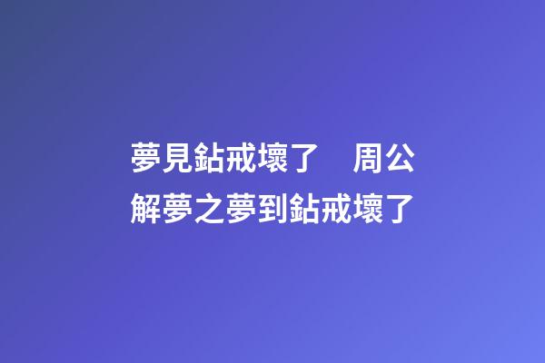 夢見鉆戒壞了　周公解夢之夢到鉆戒壞了